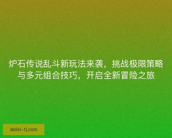 炉石传说乱斗新玩法来袭，挑战极限策略与多元组合技巧，开启全新冒险之旅