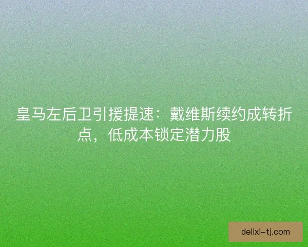 皇马左后卫引援提速：戴维斯续约成转折点，低成本锁定潜力股